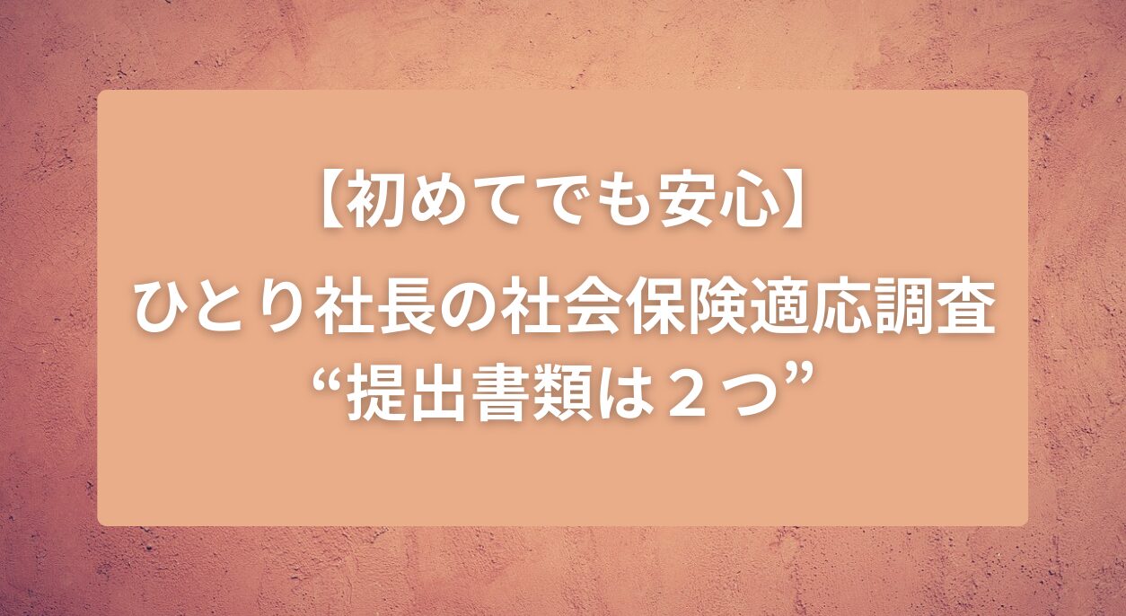 タイトル画像　【初めてでも安心】ひとり社長の社会保険適応調査“提出書類は２つ”