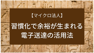 【マイクロ法人】習慣化で余裕が生まれる電子送達の活用法