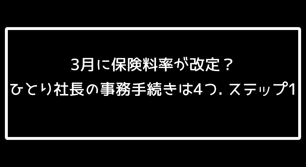 アイキャッチ画像　　3月に保険料率が改定？ひとり社長の事務手続きは4つ. ステップ1