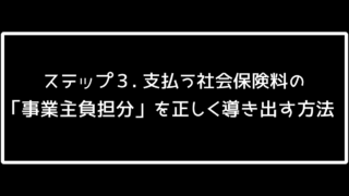 ステップ3「支払う社会保険料の『事業主負担分』を正しく導き出す方法」