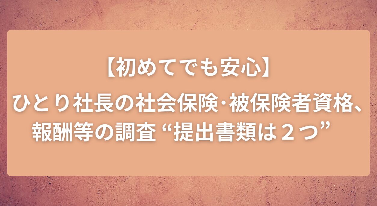 タイトル画像　【初めてでも安心】ひとり社長の社会保険･被保険者資格、報酬等の調査“提出書類は２つ”